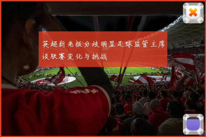 英超新老板分歧明显足球监管主席谈联赛变化与挑战