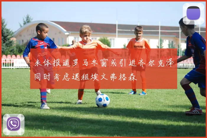 米体报道罗马冬窗或引进齐尔克泽同时考虑退租埃文弗格森