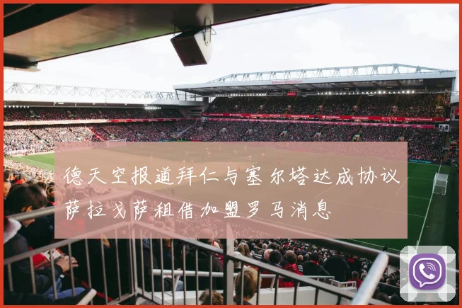 德天空报道拜仁与塞尔塔达成协议萨拉戈萨租借加盟罗马消息