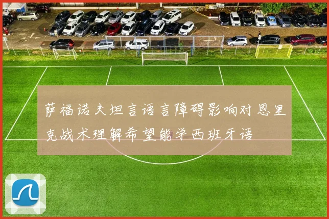 萨福诺夫坦言语言障碍影响对恩里克战术理解希望能学西班牙语
