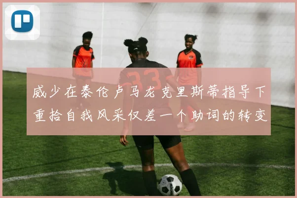 威少在泰伦卢马龙克里斯蒂指导下重拾自我风采仅差一个助词的转变