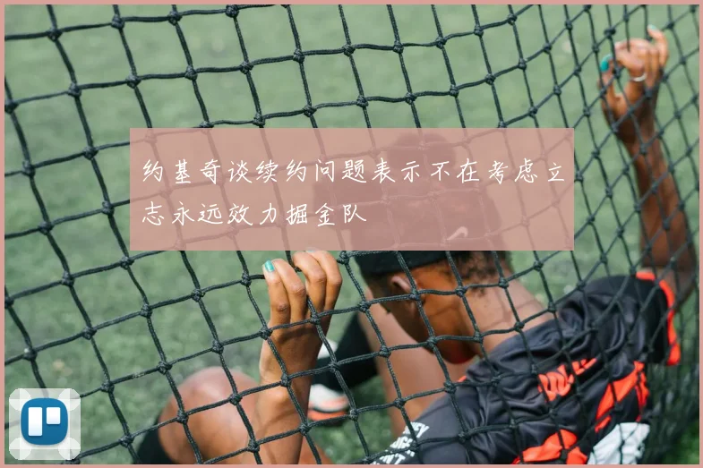 约基奇谈续约问题表示不在考虑立志永远效力掘金队