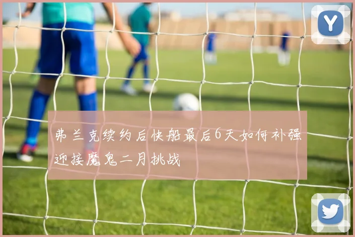 弗兰克续约后快船最后6天如何补强迎接魔鬼二月挑战