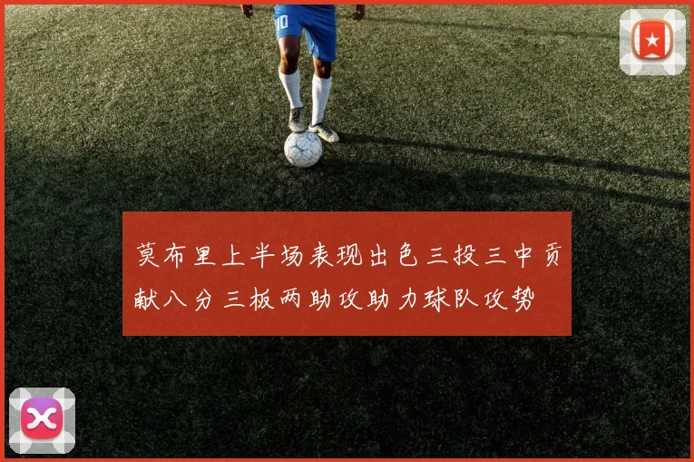 莫布里上半场表现出色三投三中贡献八分三板两助攻助力球队攻势