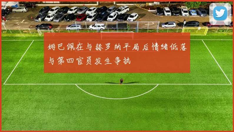 姆巴佩在与赫罗纳平局后情绪低落与第四官员发生争执