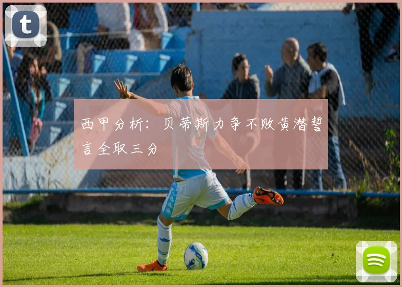 西甲分析：贝蒂斯力争不败黄潜誓言全取三分