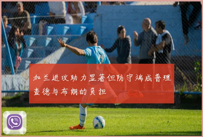 加兰进攻助力显著但防守端成普理查德与布朗的负担