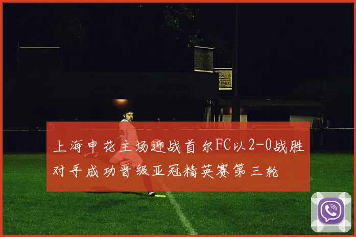 上海申花主场迎战首尔FC以2-0战胜对手成功晋级亚冠精英赛第三轮