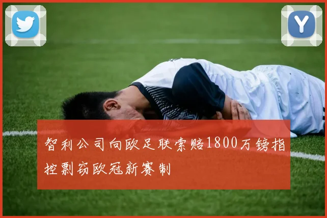 智利公司向欧足联索赔1800万镑指控剽窃欧冠新赛制