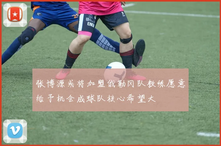 张博源或将加盟俄勒冈队教练愿意给予机会成球队核心希望大